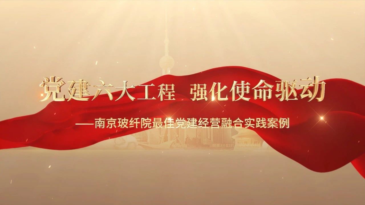  党建经营融合十佳案例⑤ | 南京玻纤院—“16361”党建工作法，深度推进党建和业务同频共振 